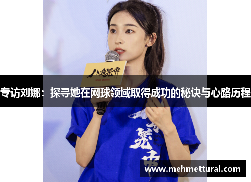 专访刘娜：探寻她在网球领域取得成功的秘诀与心路历程