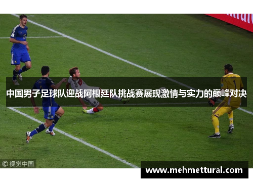 中国男子足球队迎战阿根廷队挑战赛展现激情与实力的巅峰对决