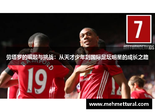 劳塔罗的崛起与挑战：从天才少年到国际足坛明星的成长之路