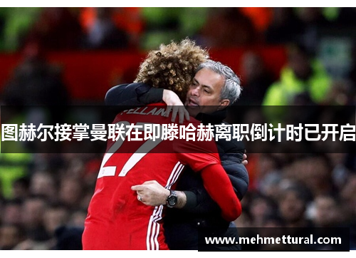 图赫尔接掌曼联在即滕哈赫离职倒计时已开启