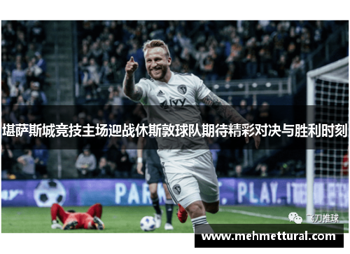 堪萨斯城竞技主场迎战休斯敦球队期待精彩对决与胜利时刻